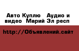 Авто Куплю - Аудио и видео. Марий Эл респ.